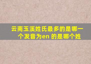 云南玉溪姓氏最多的是哪一个发音为en 的是哪个姓